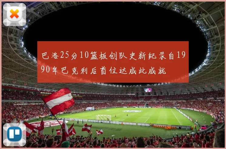 巴洛25分10篮板创队史新纪录自1990年巴克利后首位达成此成就