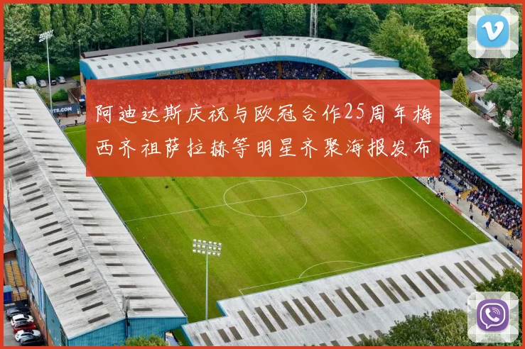 阿迪达斯庆祝与欧冠合作25周年梅西齐祖萨拉赫等明星齐聚海报发布
