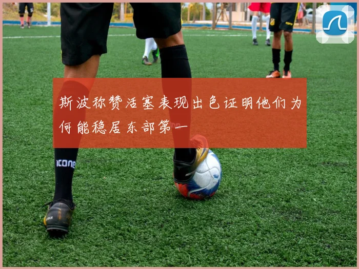 斯波称赞活塞表现出色证明他们为何能稳居东部第一