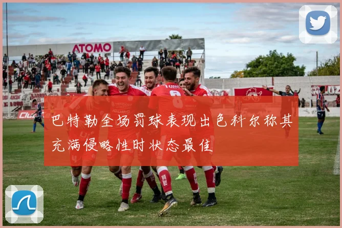 巴特勒全场罚球表现出色科尔称其充满侵略性时状态最佳