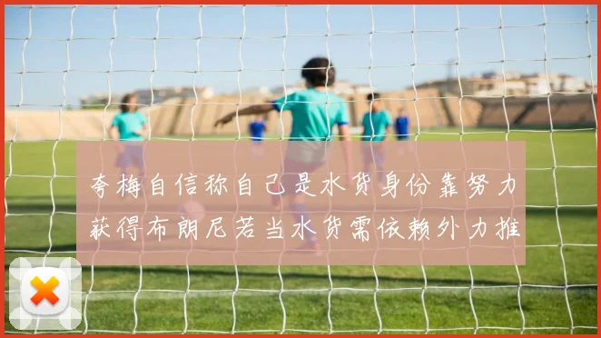 夸梅自信称自己是水货身份靠努力获得布朗尼若当水货需依赖外力推动