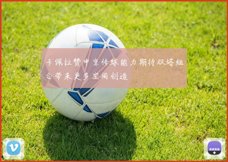 卡佩拉赞申京传球能力期待双塔组合带来更多空间创造