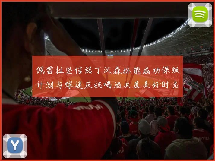 佩雷拉坚信诺丁汉森林能成功保级计划与球迷庆祝喝酒共度美好时光