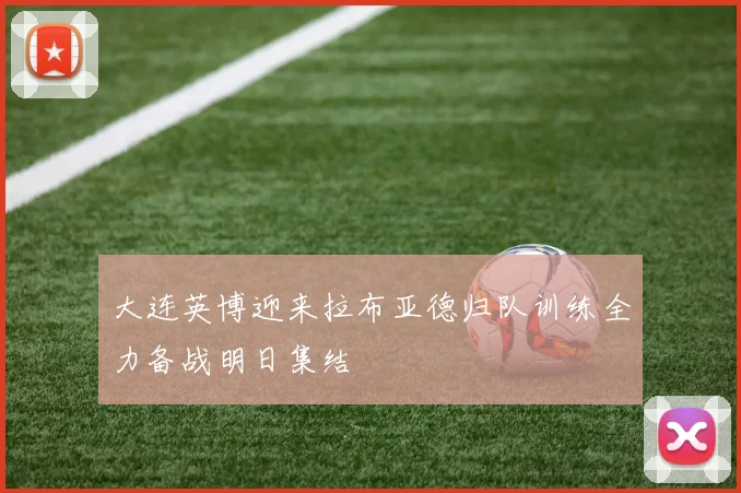 大连英博迎来拉布亚德归队训练全力备战明日集结