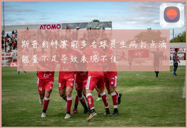 斯普利特赛前多名球员生病打点滴能量不足导致表现不佳