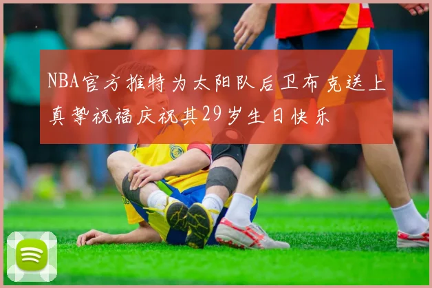 NBA官方推特为太阳队后卫布克送上真挚祝福庆祝其29岁生日快乐